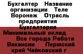 Бухгалтер › Название организации ­ Теле2-Воронеж › Отрасль предприятия ­ Бухгалтерия › Минимальный оклад ­ 31 000 - Все города Работа » Вакансии   . Пермский край,Чайковский г.